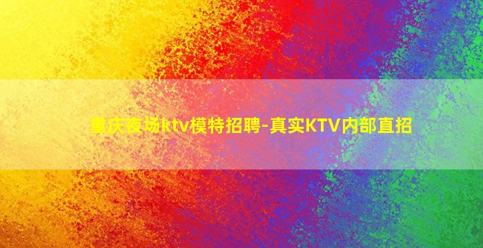 重庆夜场ktv模特招聘-真实KTV内部直招